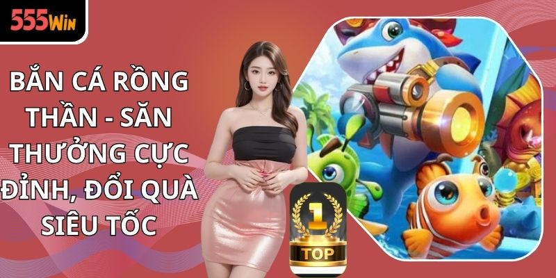 Bắn Cá Rồng Thần - Săn Thưởng Cực Đỉnh, Đổi Quà Siêu Tốc