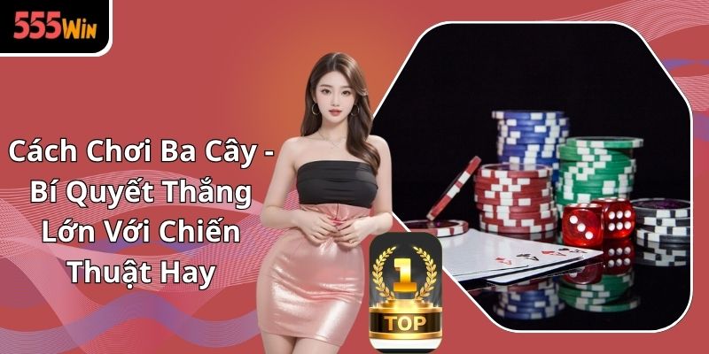 Cách Chơi Ba Cây - Bí Quyết Thắng Lớn Với Chiến Thuật Hay