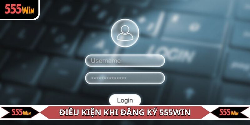 Điều kiện bạn phải đáp ứng khi đăng ký 555WIN