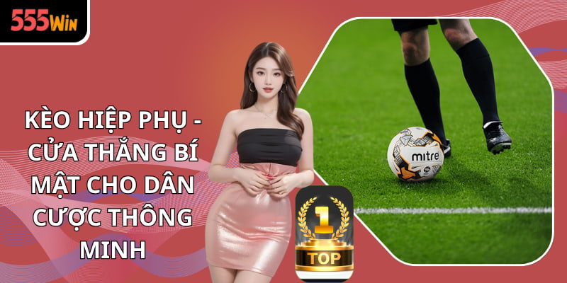 Kèo Hiệp Phụ - Cửa Thắng Bí Mật Cho Dân Cược Thông Minh