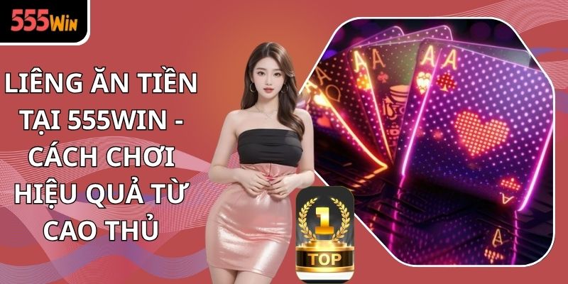Liêng Ăn Tiền Tại 555win - Cách Chơi Hiệu Quả Từ Cao Thủ