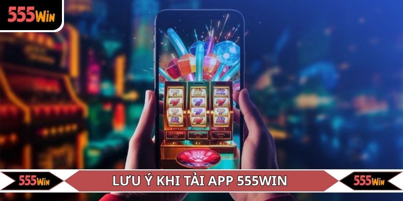 Lưu ý khi tải app 555WIN về thiết bị của mình