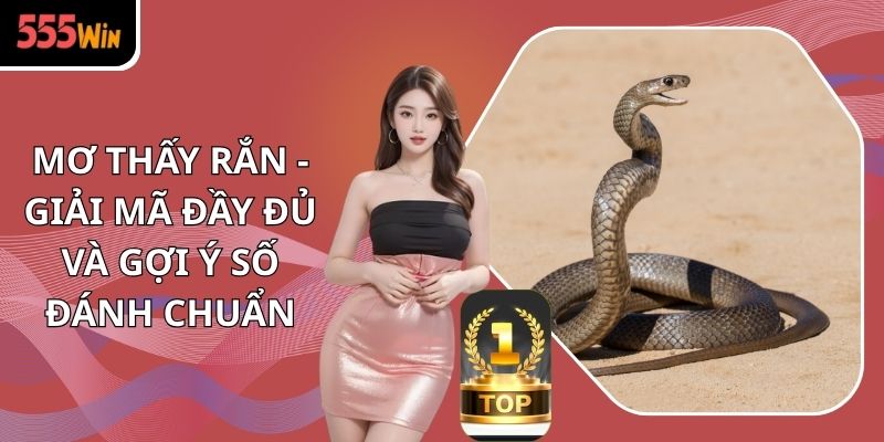 Mơ Thấy Rắn - Giải Mã Đầy Đủ Và Gợi Ý Số Đánh Chuẩn