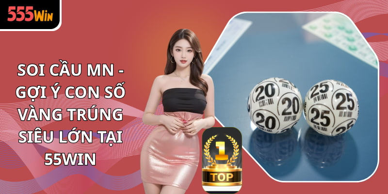 Soi Cầu MN - Gợi Ý Con Số Vàng Trúng Siêu Lớn Tại 555WIN