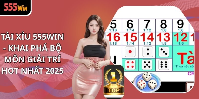 Tài Xỉu 555WIN - Khai Phá Bộ Môn Giải Trí Hot Nhất 2025