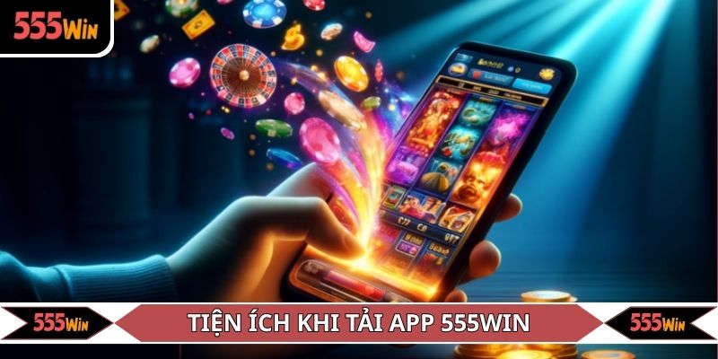 Tiện ích vượt trội khi tải app 555WIN