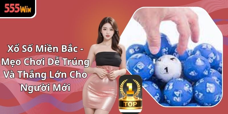 Xổ Số Miền Bắc - Mẹo Chơi Dễ Trúng Và Thắng Lớn Cho Người Mới