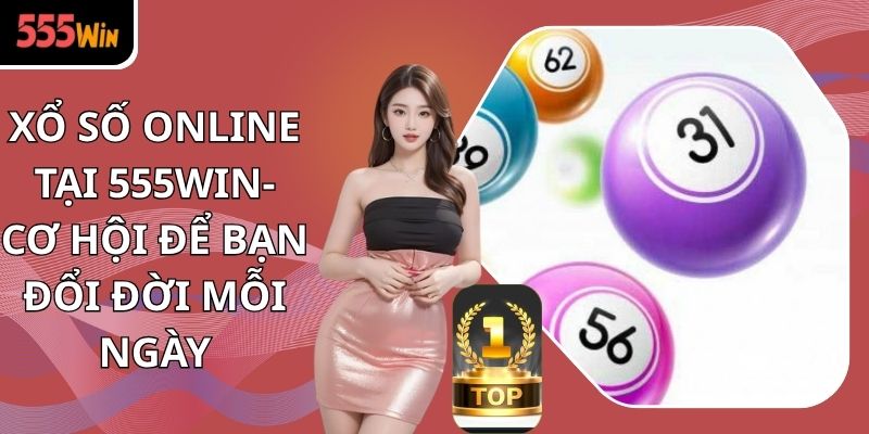 Xổ Số Online Tại 555win- Cơ Hội Để Bạn Đổi Đời Mỗi Ngày