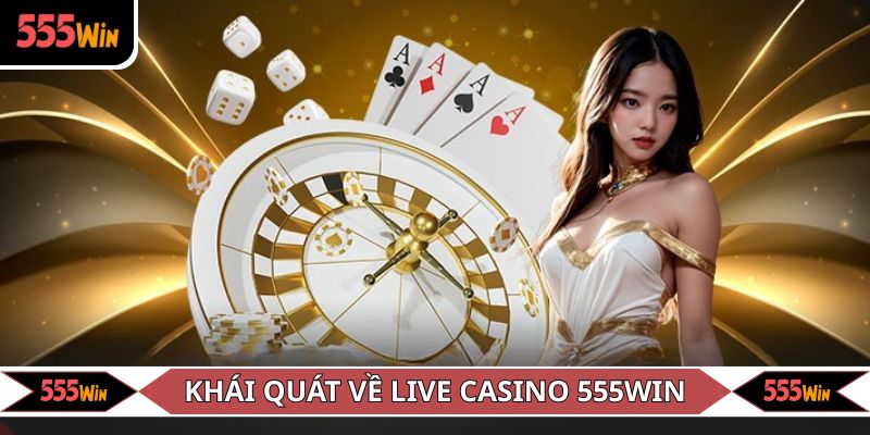 Khái quát nhanh về Live Casino 555WIN