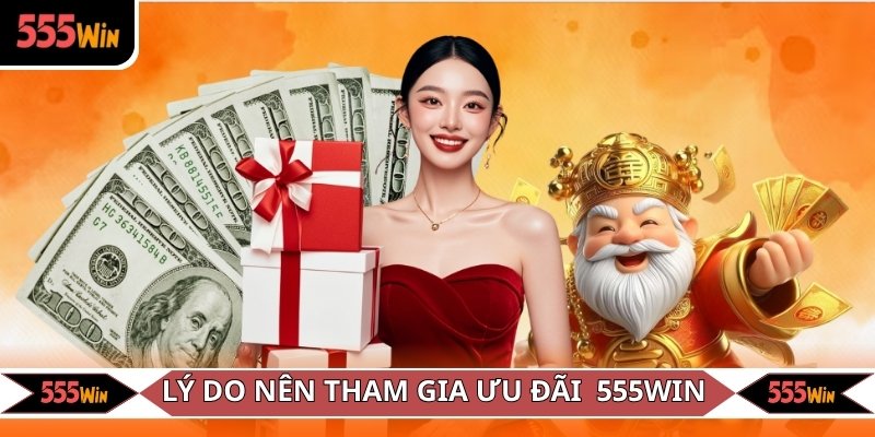 Loạt lý do người chơi nên tham gia ưu đãi độc quyền 555WIN